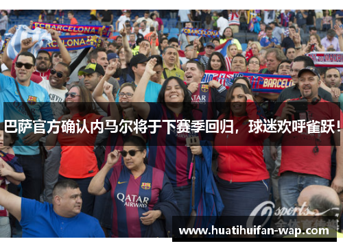 巴萨官方确认内马尔将于下赛季回归，球迷欢呼雀跃！