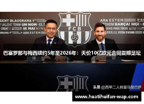 巴塞罗那与梅西续约5年至2026年：天价10亿欧元合同震撼足坛
