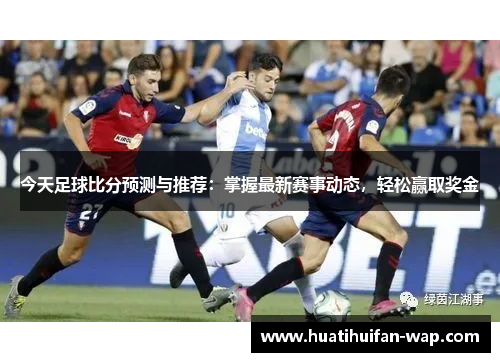 今天足球比分预测与推荐：掌握最新赛事动态，轻松赢取奖金