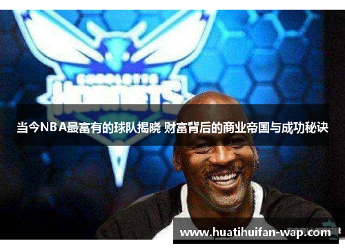 当今NBA最富有的球队揭晓 财富背后的商业帝国与成功秘诀