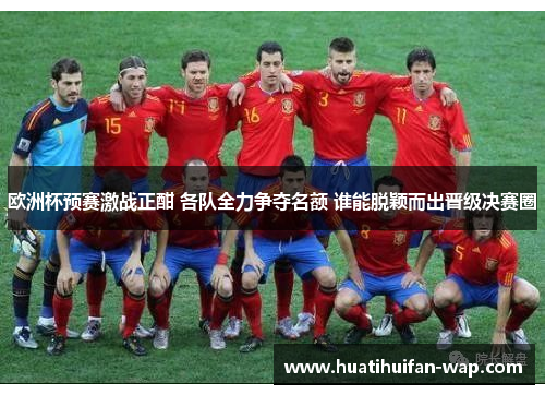 欧洲杯预赛激战正酣 各队全力争夺名额 谁能脱颖而出晋级决赛圈