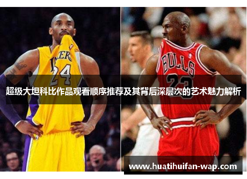 超级大坦科比作品观看顺序推荐及其背后深层次的艺术魅力解析