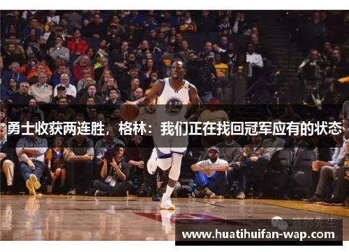 勇士收获两连胜，格林：我们正在找回冠军应有的状态