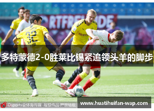多特蒙德2-0胜莱比锡紧追领头羊的脚步