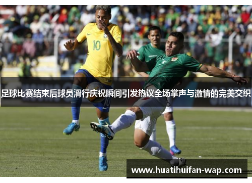 足球比赛结束后球员滑行庆祝瞬间引发热议全场掌声与激情的完美交织