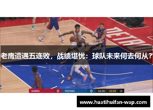 老鹰遭遇五连败，战绩堪忧：球队未来何去何从？