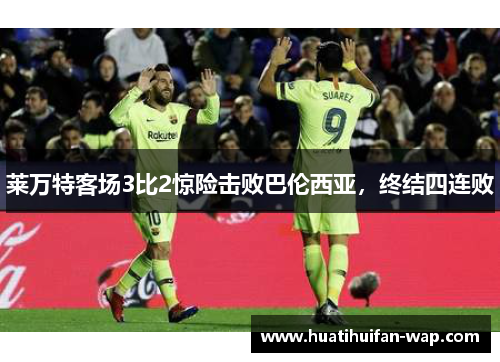 莱万特客场3比2惊险击败巴伦西亚，终结四连败