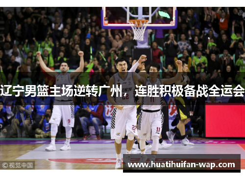 辽宁男篮主场逆转广州，连胜积极备战全运会