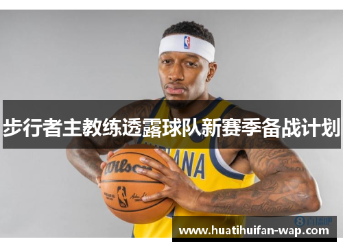 步行者主教练透露球队新赛季备战计划