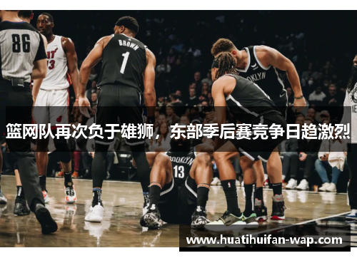 篮网队再次负于雄狮，东部季后赛竞争日趋激烈