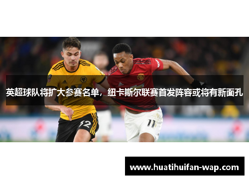 英超球队将扩大参赛名单，纽卡斯尔联赛首发阵容或将有新面孔