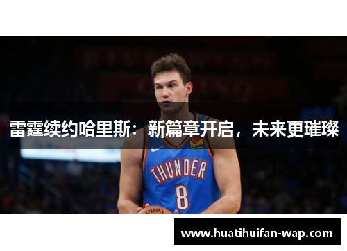 雷霆续约哈里斯：新篇章开启，未来更璀璨