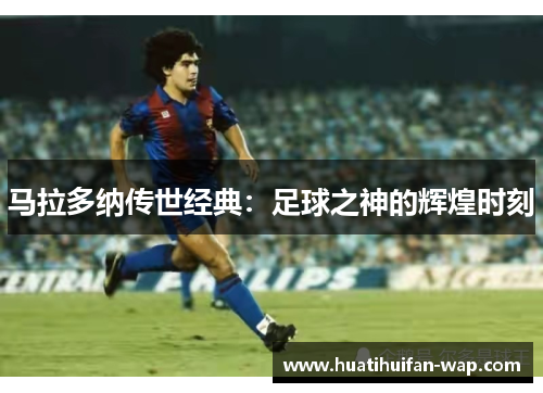 马拉多纳传世经典：足球之神的辉煌时刻