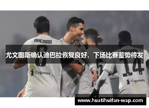 尤文图斯确认迪巴拉恢复良好，下场比赛蓄势待发