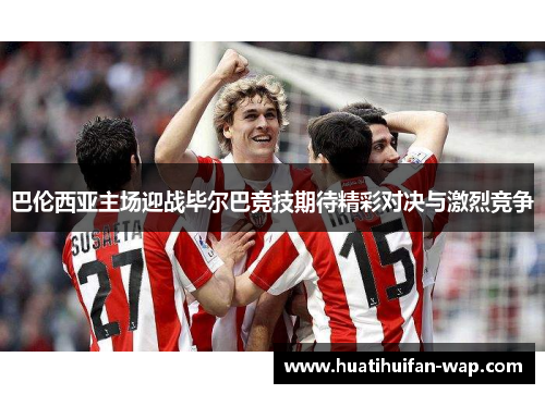 巴伦西亚主场迎战毕尔巴竞技期待精彩对决与激烈竞争