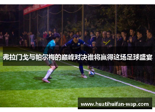 弗拉门戈与帕尔梅的巅峰对决谁将赢得这场足球盛宴