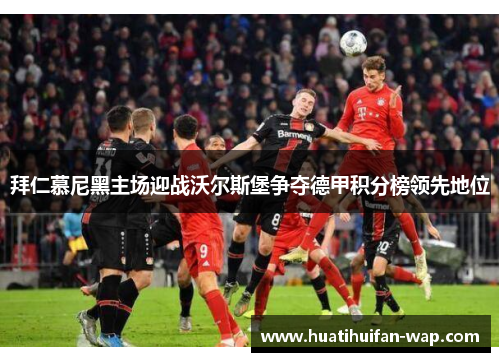 拜仁慕尼黑主场迎战沃尔斯堡争夺德甲积分榜领先地位