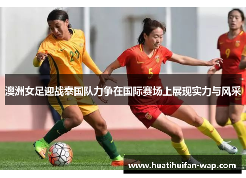 澳洲女足迎战泰国队力争在国际赛场上展现实力与风采