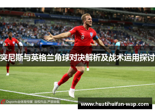 突尼斯与英格兰角球对决解析及战术运用探讨