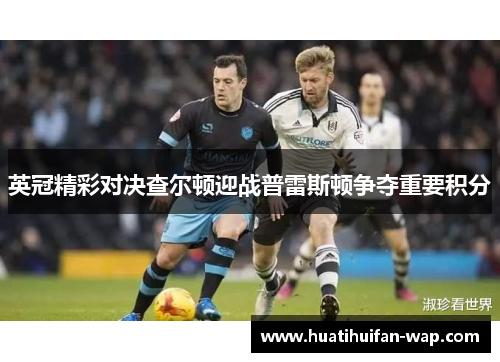 英冠精彩对决查尔顿迎战普雷斯顿争夺重要积分
