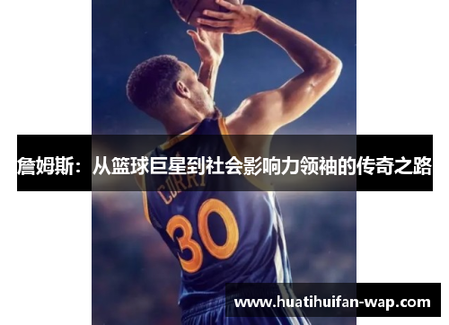 詹姆斯：从篮球巨星到社会影响力领袖的传奇之路