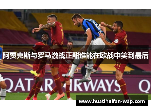 阿贾克斯与罗马激战正酣谁能在欧战中笑到最后